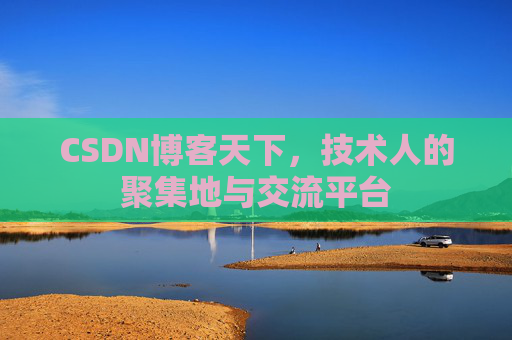 CSDN博客天下,技术人的聚集地与交流平台