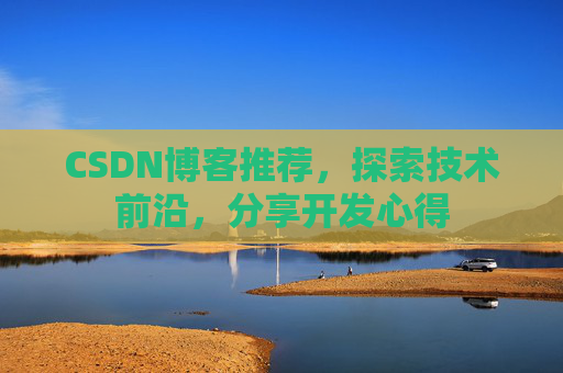 CSDN博客推荐,探索技术前沿,分享开发心得